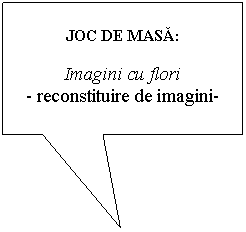 Rectangular Callout: JOC DE MASA:

Imagini cu flori
- reconstituire de imagini-
