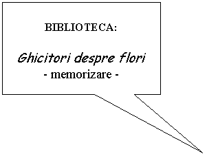 Rectangular Callout: BIBLIOTECA:

 Ghicitori despre flori
- memorizare -
