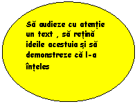 Oval: Sa audieze cu atentie un text , sa retina ideile acestuia si sa demonstreze ca l-a inteles