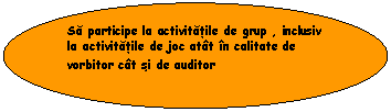 Oval: Sa participe la activitatile de grup , inclusiv la activitatile de joc atat in calitate de vorbitor cat si de auditor