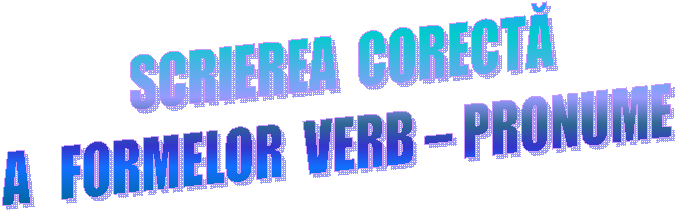 SCRIEREA CORECTA
A FORMELOR VERB - PRONUME 
