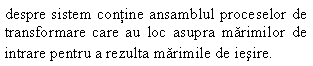 Text Box: despre sistem contine ansamblul proceselor de transformare care au loc asupra marimilor de intrare pentru a rezulta marimile de iesire.