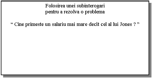 Text Box: Folosirea unei subinterogari
pentru a rezolva o problema

