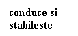 Text Box: conduce si stabileste
