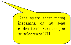 Rounded Rectangular Callout: Daca apare acest mesaj inseamna ca nu s-au inchis turele pe case , si se selecteaza NU

