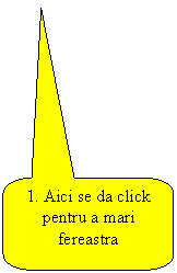Rounded Rectangular Callout: 1. Aici se da click pentru a mari fereastra