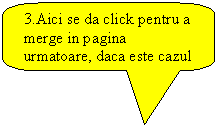 Rounded Rectangular Callout: 3.Aici se da click pentru a merge in pagina urmatoare, daca este cazul