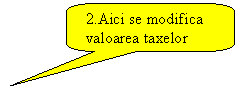 Rounded Rectangular Callout: 2.Aici se modifica valoarea taxelor  