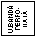 Text Box: U.BANDA
PERFO-
RATA
