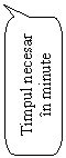 Rounded Rectangular Callout: Timpul necesar
in minute

