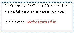 Text Box: 1.  Selectezi DVD sau CD in functie de ce fel de disc ai bagat in drive.
2. Selectezi Make Data Disk
