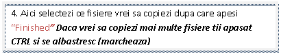 Text Box: 4. Aici selectezi ce fisiere vrei sa copiezi dupa care apesi 