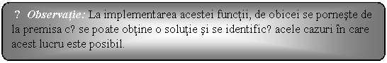 Flowchart: Alternate Process: ☺Observatie: La implementarea acestei functii, de obicei se porneste de la premisa cǎ se poate obtine o solutie si se identificǎ acele cazuri in care acest lucru este posibil. 