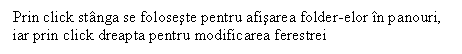 Text Box: Prin click stanga se foloseste pentru afisarea folder-elor in panouri, iar prin click dreapta pentru modificarea ferestrei