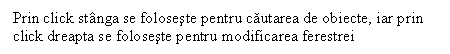 Text Box: Prin click stanga se foloseste pentru cautarea de obiecte, iar prin click dreapta se foloseste pentru modificarea ferestrei