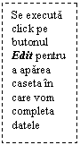 Text Box: Se executa click pe butonul Edit pentru a aparea caseta in care vom completa datele