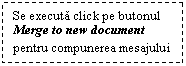 Text Box: Se executa click pe butonul Merge to new document pentru compunerea mesajului