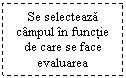 Text Box: Se selecteaza campul in functie de care se face evaluarea