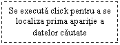 Text Box: Se executa click pentru a se localiza prima aparitie a datelor cautate