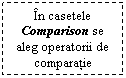 Text Box: In casetele Comparison se aleg operatorii de comparatie