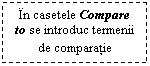 Text Box: In casetele Compare to se introduc termenii de comparatie