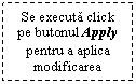 Text Box: Se executa click pe butonul Apply pentru a aplica modificarea

