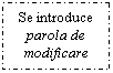 Text Box: Se introduce parola de modificare