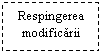 Text Box: Respingerea modificarii