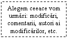 Text Box: Alegem ceeace vom urmari: modificari, comentarii, autori ai modificarilor, etc.