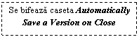 Text Box: Se bifeaza caseta Automatically Save a Version on Close