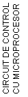 Text Box: CIRCUIT DE CONTROL CU MICROPROCESOR