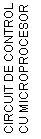 Text Box: CIRCUIT DE CONTROL CU MICROPROCESOR