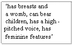 Text Box:   �has breasts and
  a womb, can bear
  children, has a high -
 pitched voice, has 
  feminine features�

