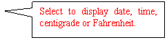 Rectangular Callout: Select to display date, time, centigrade or Fahrenheit.