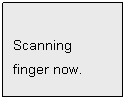 Text Box: Scanning
finger now.


