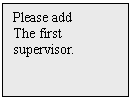 Text Box: Please add
The first
supervisor.

