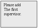 Text Box: Please add
The first
supervisor.
