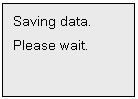 Text Box: Saving data.
Please wait.

