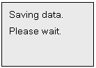 Text Box: Saving data.
Please wait.