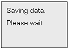 Text Box: Saving data.
Please wait.