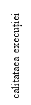 Text Box: calitataea executiei