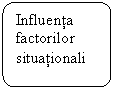 Flowchart: Alternate Process: Influenta factorilor situationali