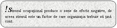 Rounded Rectangle: !Stresul ocupational produce o serie de efecte negative, de aceea stresul este un factor de care organizatia trebuie sa tina cont.

