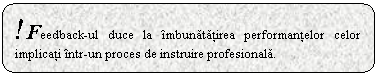 Rounded Rectangle: !Feedback-ul duce la imbunatatirea performantelor celor implicati intr-un proces de instruire profesionala.

