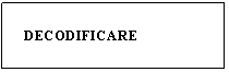 Text Box:    DECODIFICARE
