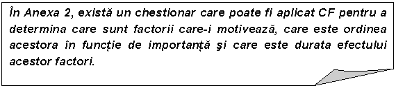 Folded Corner: In Anexa 2, exista un chestionar care poate fi aplicat CF pentru a determina care sunt factorii care-i motiveaza, care este ordinea acestora in functie de importanta si care este durata efectului acestor factori.