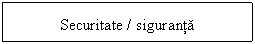 Text Box: Securitate / siguranta

