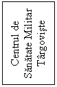 Text Box: Centrul de Sanatate Militar Targoviste