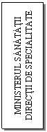 Text Box: MINISTERUL SANATATII 
DIRECTII DE SPECIALITATE
