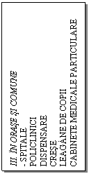 Text Box: III. IN ORASE SI COMUNE
- SPITALE
POLICLINICI
DISPENSARE
CRESE
LEAGANE DE COPII
CABINETE MEDICALE PARTICULARE
